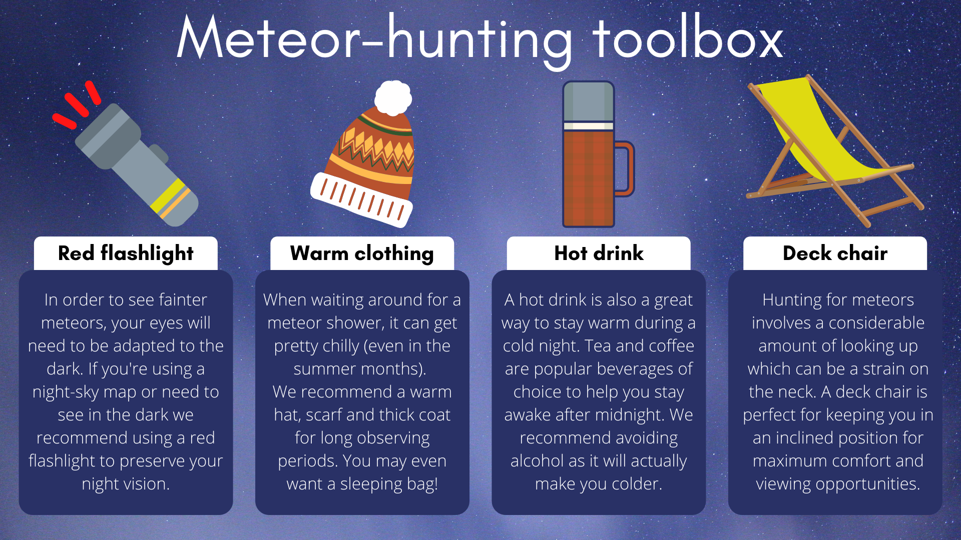 Per la perfetta esperienza di caccia alle meteore, avrai bisogno di una torcia di riferimento, vestiti caldi, una bevanda calda e una bella sedia a sdraio.